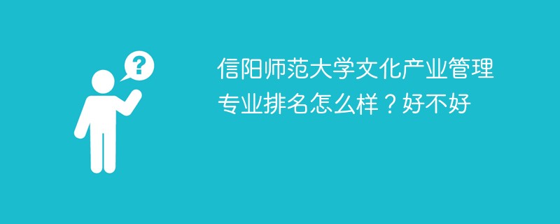信阳师范大学文化产业管理专业排名怎么样？好不好
