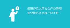 信阳师范大学文化产业管理专业排名怎么样？好不好