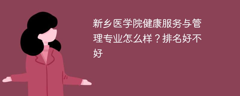新乡医学院健康服务与管理专业怎么样？排名好不好