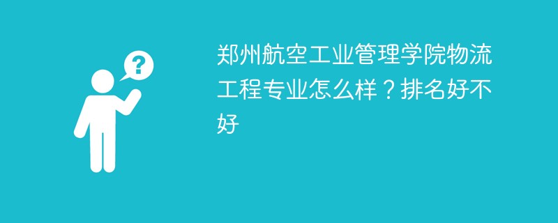 郑州航空工业管理学院物流工程专业怎么样？排名好不好