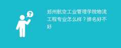 郑州航空工业管理学院物流工程专业怎么样？排名好不好
