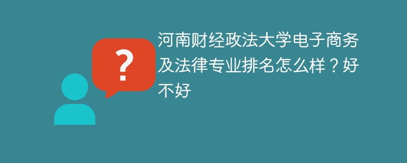 河南财经政法大学电子商务及法律专业排名怎么样？好不好