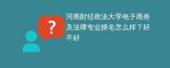 河南财经政法大学电子商务及法律专业排名怎么样？好不好