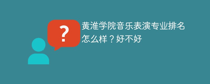 黄淮学院音乐表演专业排名怎么样？好不好