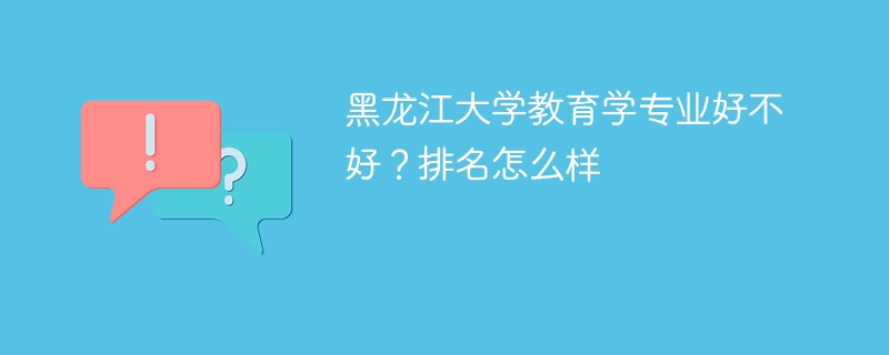 黑龙江大学教育学专业好不好？排名怎么样