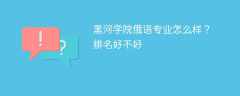 黑河学院俄语专业怎么样？排名好不好