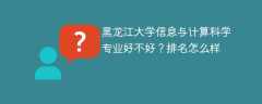 黑龙江大学信息与计算科学专业好不好？排名怎么样