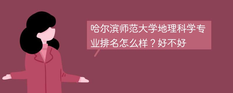 哈尔滨师范大学地理科学专业排名怎么样？好不好
