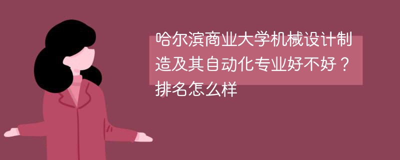 哈尔滨商业大学机械设计制造及其自动化专业好不好？排名怎么样
