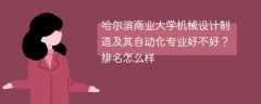 哈尔滨商业大学机械设计制造及其自动化专业好不好？排名怎么样