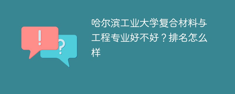 哈尔滨工业大学复合材料与工程专业好不好？排名怎么样