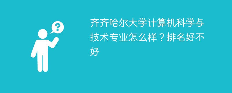 齐齐哈尔大学计算机科学与技术专业怎么样？排名好不好