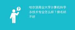 哈尔滨商业大学计算机科学与技术专业怎么样？排名好不好