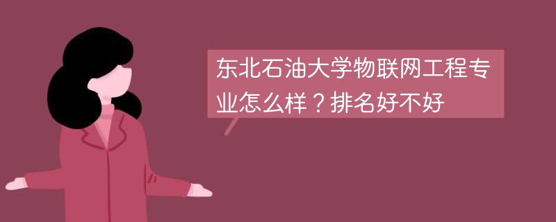 东北石油大学物联网工程专业怎么样？排名好不好