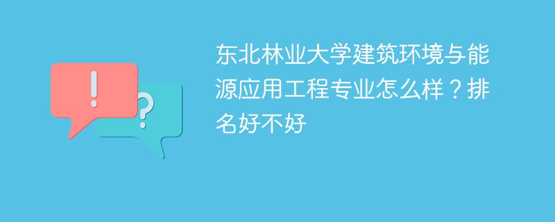 东北林业大学建筑环境与能源应用工程专业怎么样？排名好不好