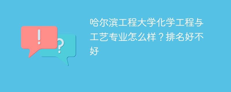 哈尔滨工程大学化学工程与工艺专业怎么样？排名好不好