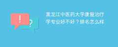 黑龙江中医药大学康复治疗学专业好不好？排名怎么样