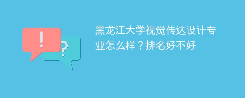 黑龙江大学视觉传达设计专业怎么样？排名好不好