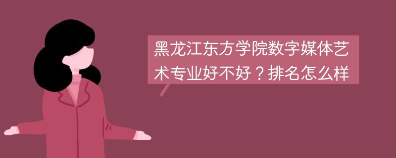 黑龙江东方学院数字媒体艺术专业好不好？排名怎么样