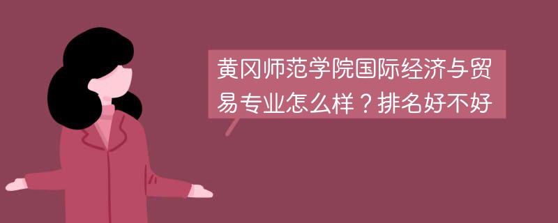 黄冈师范学院国际经济与贸易专业怎么样？排名好不好