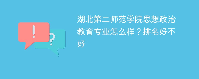 湖北第二师范学院思想政治教育专业怎么样？排名好不好