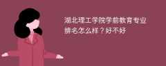 湖北理工学院学前教育专业排名怎么样？好不好