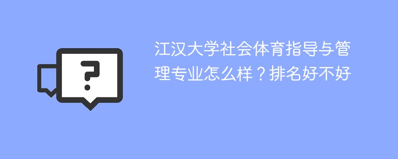江汉大学社会体育指导与管理专业怎么样？排名好不好