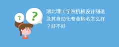 湖北理工学院机械设计制造及其自动化专业排名怎么样？好不好