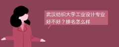 武汉纺织大学工业设计专业好不好？排名怎么样