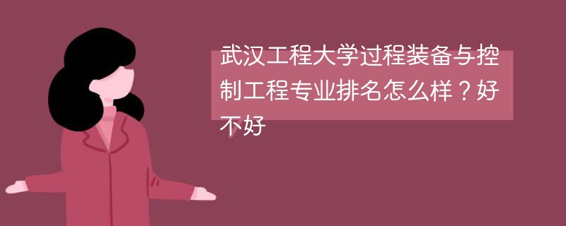 武汉工程大学过程装备与控制工程专业排名怎么样？好不好