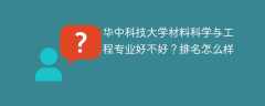 华中科技大学材料科学与工程专业好不好？排名怎么样
