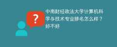 中南财经政法大学计算机科学与技术专业排名怎么样？好不好