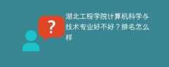 湖北工程学院计算机科学与技术专业好不好？排名怎么样