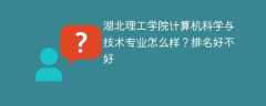 湖北理工学院计算机科学与技术专业怎么样？排名好不好