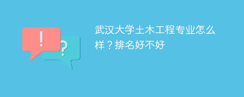 武汉大学土木工程专业怎么样？排名好不好