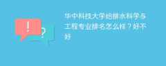华中科技大学给排水科学与工程专业排名怎么样？好不好