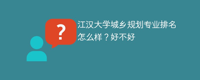 江汉大学城乡规划专业排名怎么样？好不好
