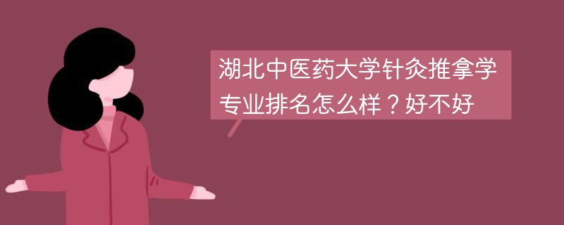 湖北中医药大学针灸推拿学专业排名怎么样？好不好