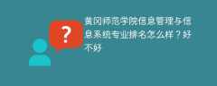 黄冈师范学院信息管理与信息系统专业排名怎么样？好不好