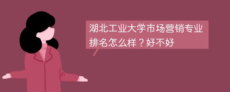 湖北工业大学市场营销专业排名怎么样？好不好