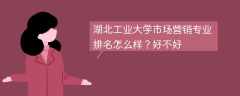 湖北工业大学市场营销专业排名怎么样？好不好