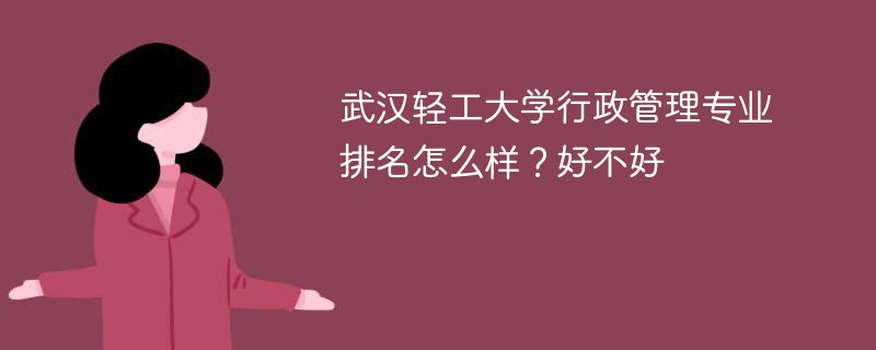 武汉轻工大学行政管理专业排名怎么样？好不好