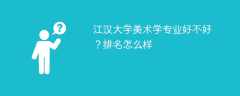 江汉大学美术学专业好不好？排名怎么样