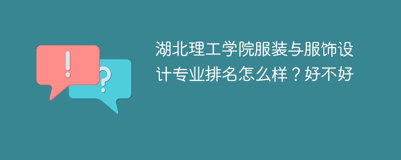 湖北理工学院服装与服饰设计专业排名怎么样？好不好