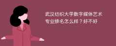 武汉纺织大学数字媒体艺术专业排名怎么样？好不好