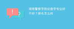 湖南警察学院侦查学专业好不好？排名怎么样