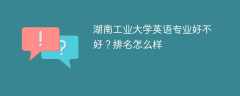 湖南工业大学英语专业好不好？排名怎么样