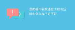 湖南城市学院通信工程专业排名怎么样？好不好