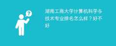 湖南工商大学计算机科学与技术专业排名怎么样？好不好