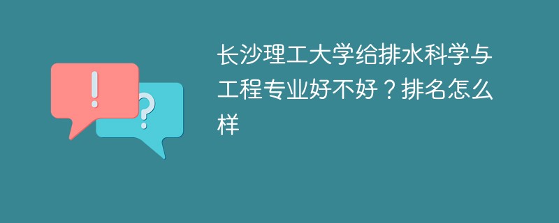 长沙理工大学给排水科学与工程专业好不好？排名怎么样